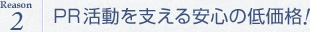 PR活動を支える安心の低価格!
